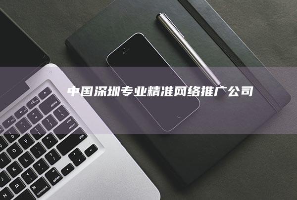 中国深圳专业精准网络推广公司